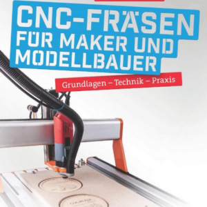 CNC-Fräsen für Maker und Modellbauer: Grundlagen – Technik – Praxis