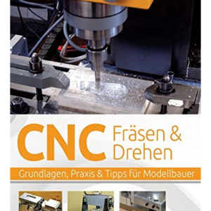 CNC-Fräsen und -Drehen im Modellbau: Grundlagen – Praxis – Tipps